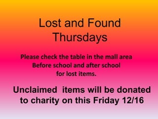 Lost and Found
         Thursdays
 Please check the table in the mall area
     Before school and after school
             for lost items.

Unclaimed items will be donated
 to charity on this Friday 12/16
 