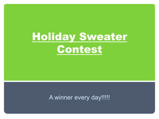 Holiday Sweater
    Contest



  A winner every day!!!!!
 