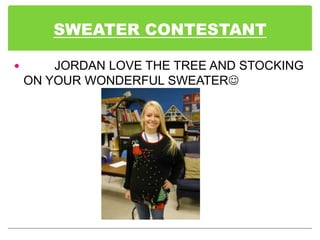 SWEATER CONTESTANT

       JORDAN LOVE THE TREE AND STOCKING
    ON YOUR WONDERFUL SWEATER
 