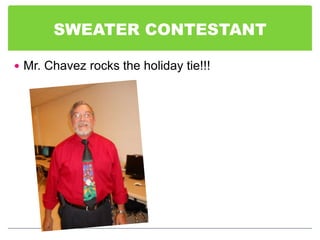 SWEATER CONTESTANT

 Mr. Chavez rocks the holiday tie!!!
 