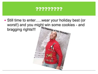 ?????????

 Still time to enter…..wear your holiday best (or
 worst!) and you might win some cookies - and
 bragging rights!!!
 