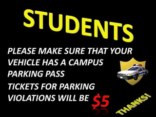 PLEASE MAKE SURE THAT YOUR
VEHICLE HAS A CAMPUS
PARKING PASS
TICKETS FOR PARKING
VIOLATIONS WILL BE
 