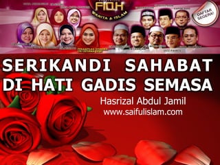SERIKANDI SAHABAT
DI HATI GADIS SEMASA
         Hasrizal Abdul Jamil
         www.saifulislam.com
 
