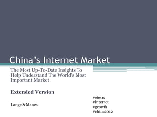 China’s Internet Market
The Most Up-To-Date Insights To
Help Understand The World’s Most
Important Market

Extended Version
                                   #cim12
                                   #internet
Lange & Manes
                                   #growth
                                   #china2012
 