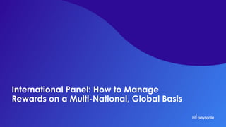 International Panel: How to Manage
Rewards on a Multi-National, Global Basis
 