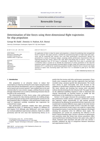 Determination of kite forces using three-dimensional ﬂight trajectories
for ship propulsion
George M. Dadd*, Dominic A. Hudson, R.A. Shenoi
University of Southampton, Southampton, England SO17 1BJ, United Kingdom
a r t i c l e i n f o
Article history:
Received 15 November 2010
Accepted 23 January 2011
Available online 21 April 2011
Keywords:
Kite
Dynamics
Trajectories
Ship propulsion
Optimisaton
Experiment
a b s t r a c t
For application of kites to ships for power and propulsion, a scheme for predicting time averaged kite
forces is required. This paper presents a method for parameterizing ﬁgure of eight shape kite trajec-
tories and for predicting kite velocity, force and other performance characteristics. Results are
presented for a variety of maneuver shapes, assuming realistic performance characteristics from an
experimental test kite. Using a 300 m2
kite, with 300 m long ﬂying lines in 6.18 msÀ1
wind, a time
averaged propulsive force of 16.7 tonne is achievable. A typical kite force polar is presented and
a sensitivity study is carried out to identify the importance of various parameters in the ship kite
propulsion system. Small horizontally orientated ﬁgure of eights shape kite trajectories centred on an
elevation of 15
is preferred for maximizing propulsive beneﬁt. Propulsive force is found to be highly
sensitive to aspect ratio. Increasing aspect ratio from 4 to 5 is estimated to yield up to 15% more
drive force.
Ó 2011 Published by Elsevier Ltd.
1. Introduction
Kite propulsion is an attractive means to reduce fuel
consumption on ships by assisting the main engine using the power
of the wind. Recent developments, such as in autopilot kite control
and in launch and recovery systems1
have enabled them to be used
commercially for trans-oceanic voyages, yielding ﬁnancial savings
through reduced fuel costs as well as minimizing emissions that are
harmful to the environment.
The determination of drive forces using a kite performance
model is required for ship velocity prediction, for enabling design,
for synthesising fuel savings and for optimizing kite systems for the
best propulsive effect. In addition, a kite performance model can be
used to implement carefully considered kite trajectories for
a desired force output.
Kite performance prediction models have been previously
established by Lloyd, [1], Wellicome [2], Naaijen [3], Williams [4]
and Argatov [5,6] although only Wellicome’s zero mass theory
has received published experimental validation. Dadd et al. (2010)
previously used the zero mass kite manoeuvring theory [2] to
predict kite line tension and other performance parameters. These
results were compared with real kite trajectories that had been
recorded using a purpose-speciﬁc kite dynamometer. The results
were shown to agree favourably; that work focused on the
validation of performance prediction based on kite position only.
The onset velocity and resulting line tension were calculated
without directly knowing the kite velocity itself. This paper focuses
on the additional modelling required in order to determine kite
velocity theoretically, an essential feature to enable the kite
performance to be established as a function of time.
Section 2 in this paper discusses the assumptions made in the
kite performance model. Section 3 presents a method for creating
kite trajectory shapes theoretically [2] and extends previous
developments by allowing the parameterized kite trajectories to be
transformed to simulate different mean angles to the wind. Section
4 deﬁnes the mathematical model. Section 5 describes the imple-
mentation and presents results using a case study for a typical ship
kite propulsion system. A new kite force polar diagram is developed
showing the propulsive drive for different wind angles. The
investigations are carried out considering the inﬂuence of the
Earth’s natural boundary layer. Section 6 presents an optimization
and sensitivity study that shows how various parameters effect
system performance including elevation, kite aspect ratio, angle of
attack, maneuver pole separation and pole circle size. Section 7
provides validation by way of comparison between theoretical
and experimental results [7].
* Corresponding author. Tel.: þ44 7815 044873.
E-mail address: georgedadd@hotmail.com (G.M. Dadd).
1
Pamphlet “Skysails Technological Information” available from www.skysails.
com.
Contents lists available at ScienceDirect
Renewable Energy
journal homepage: www.elsevier.com/locate/renene
0960-1481/$ e see front matter Ó 2011 Published by Elsevier Ltd.
doi:10.1016/j.renene.2011.01.027
Renewable Energy 36 (2011) 2667e2678
 