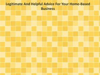 Legitimate And Helpful Advice For Your Home-Based 
Business 
 