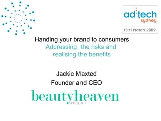 Handing your brand to consumers Addressing  the risks and  realising the benefits Jackie Maxted Founder and CEO 