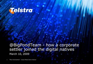 @BigPondTeam - how a corporate
    settler joined the digital natives
    March 10, 2009

1   Mike Hickinbotham – Social Media Senior Advisor
 