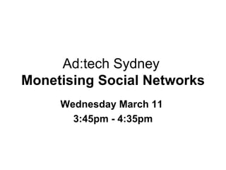 Ad:tech Sydney  Monetising Social Networks Wednesday March 11  3:45pm - 4:35pm 
