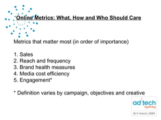 Metrics that matter most (in order of importance) 1. Sales 2. Reach and frequency 3. Brand health measures 4. Media cost efficiency 5. Engagement* * Definition varies by campaign, objectives and creative 