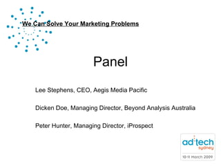 Panel Lee Stephens, CEO, Aegis Media Pacific Dicken Doe, Managing Director, Beyond Analysis Australia Peter Hunter, Managing Director, iProspect 