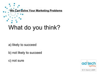 What do you think? a) likely to succeed b) not likely to succeed  c) not sure 