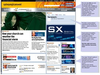 Provides a personalised experience and reason to return –  great recruitmernt technique We can see  who  you are but we don’t get an immediate idea of  what  you are – a key requirement for establishing repore with new visitors. Ie  “The meeting place for Anglicans” Clarify your purpose upfront.  The news “format” works in providing a sense of authority and tone however are we promising too much?  What do your young readers want and where is this reflected? Great sense of headline and personality  in the syndicated content however If your site had a job description – what would it say?  Get this right and every other decision becomes easy!  