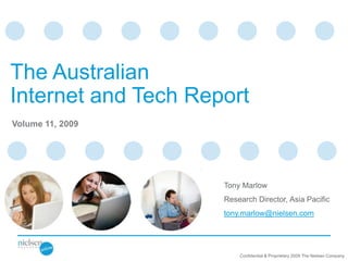The Australian
Internet and Tech Report
Volume 11, 2009




                     Tony Marlow
                     Research Director, Asia Pacific
                     tony.marlow@nielsen.com




                         Confidential & Proprietary 2009 The Nielsen Company
 