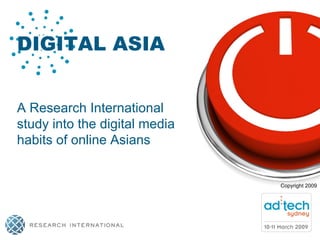 Copyright 2009 DIGITAL ASIA A Research International study into the digital media habits of online Asians 