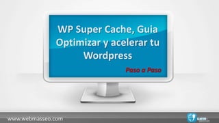 WP Super Cache, Guia
              Optimizar y acelerar tu
                   Wordpress
                             Paso a Paso




www.webmasseo.com
 