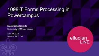 1© 2015 ELLUCIAN. CONFIDENTIAL & PROPRIETARY | 12136
1098-T Forms Processing in
Powercampus
Margherita Kavulla
University of Mount Union
April 14, 2015
Session ID 12136
 