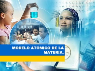 MODELO ATÓMICO DE LA
           MATERIA.
 