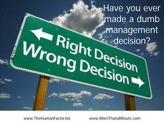 Have you ever
made a dumb
management
decision?

www.TheHumanFactor.biz

www.MoreThanaMinute.com

 