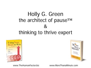 Holly G. Green

the architect of pause™
&
thinking to thrive expert

www.TheHumanFactor.biz

www.MoreThanaMinute.com

 