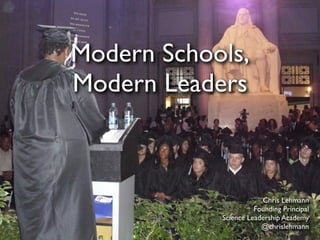 Modern Schools,
Modern Leaders



                        Chris Lehmann
                      Founding Principal
            Science Leadership Academy
                        @chrislehmann
 
