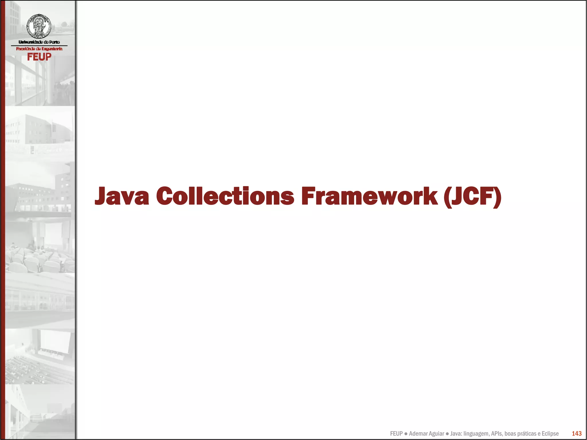 FEUP ● Ademar Aguiar ● Java: linguagem, APIs, boas práticas e Eclipse 143
Java Collections Framework (JCF)
 