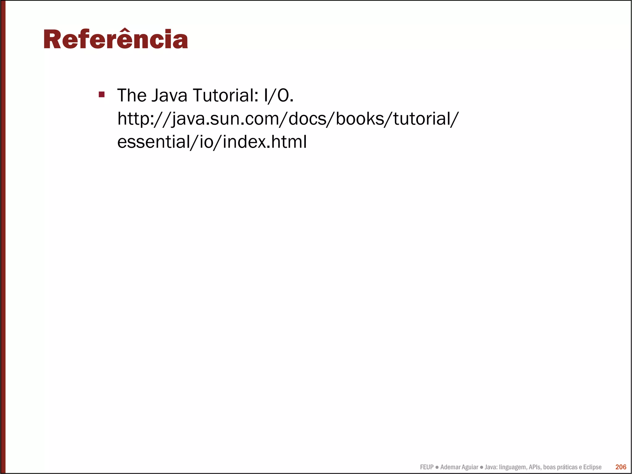 FEUP ● Ademar Aguiar ● Java: linguagem, APIs, boas práticas e Eclipse 206
Referência
The Java Tutorial: I/O.
http://java.sun.com/docs/books/tutorial/
essential/io/index.html
 
