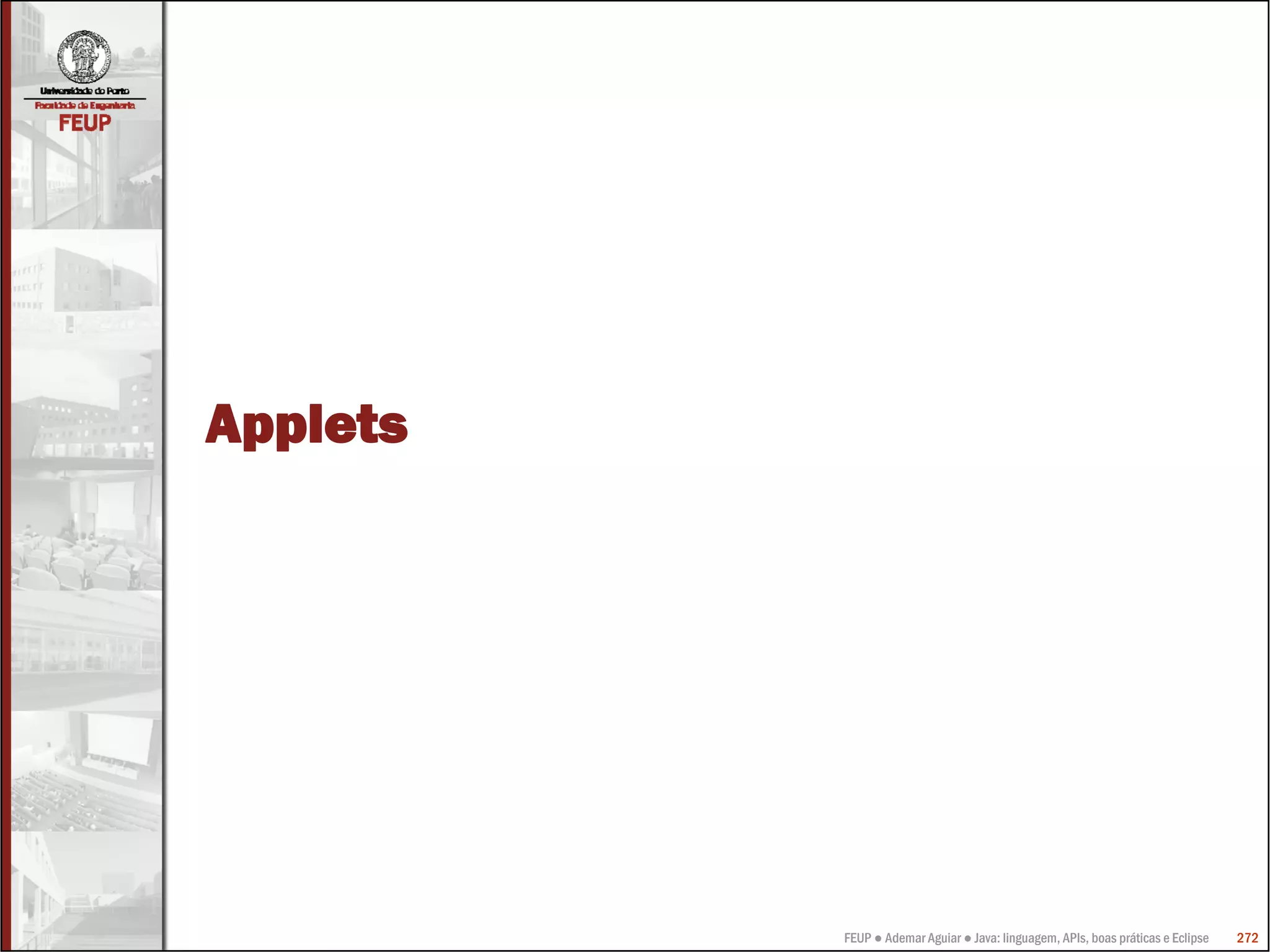 FEUP ● Ademar Aguiar ● Java: linguagem, APIs, boas práticas e Eclipse 272
Applets
 