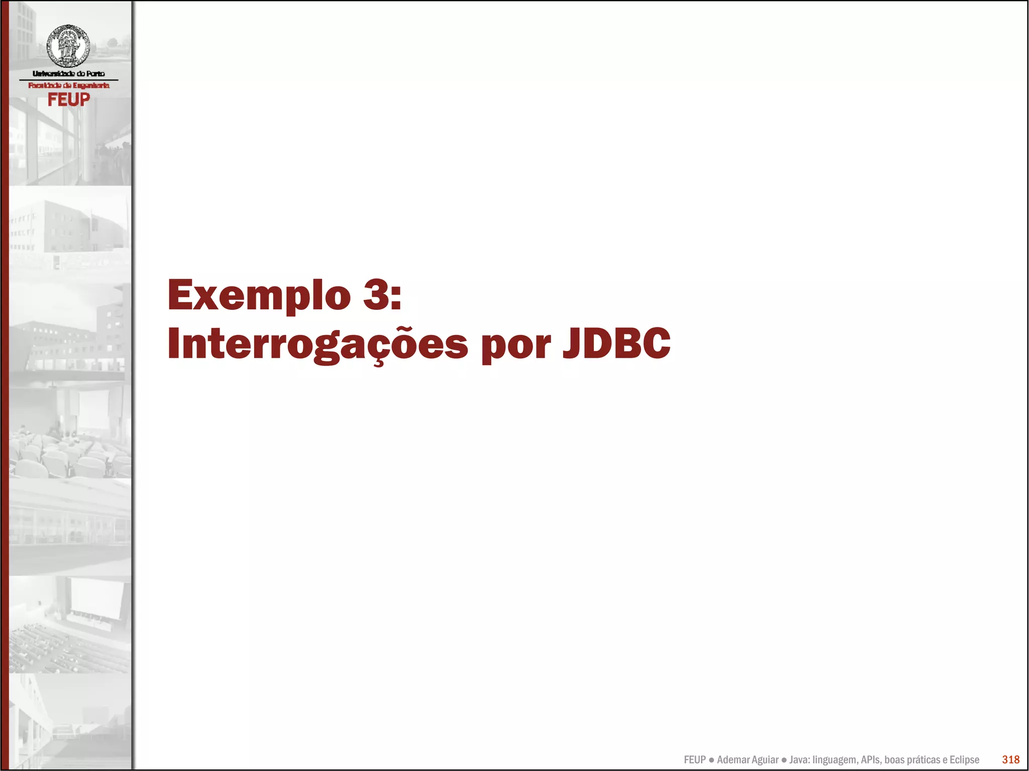 FEUP ● Ademar Aguiar ● Java: linguagem, APIs, boas práticas e Eclipse 318
Exemplo 3:
Interrogações por JDBC
 