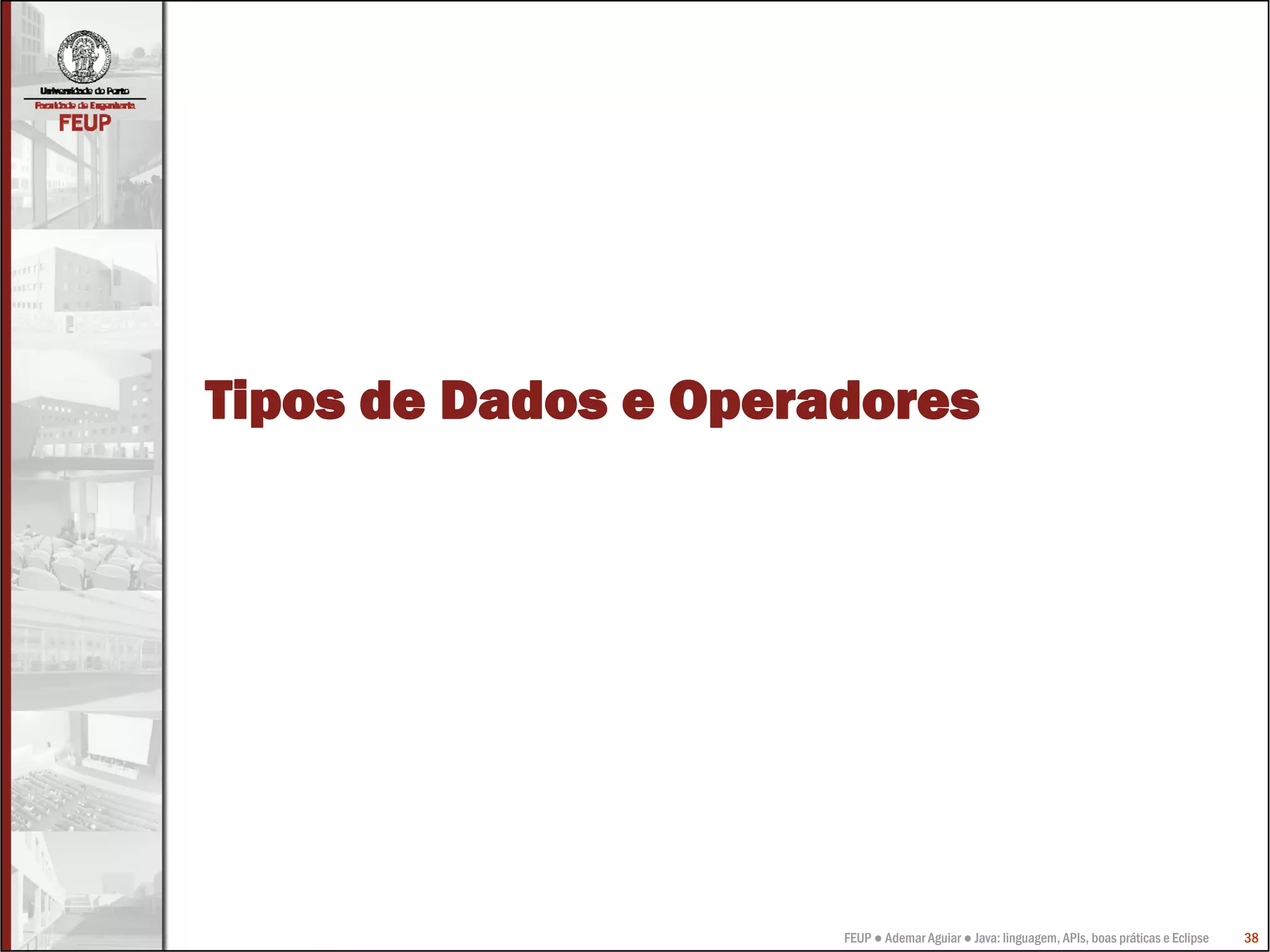 FEUP ● Ademar Aguiar ● Java: linguagem, APIs, boas práticas e Eclipse 38
Tipos de Dados e Operadores
 