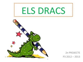 ELS DRACS
2n PROJECTE
P3 2012 – 2013
 