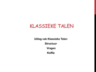 KLASSIEKE TALEN
Uitleg vak Klassieke Talen
Structuur
Vragen
Koffie
 