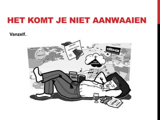 HET KOMT JE NIET AANWAAIEN
Vanzelf…
 