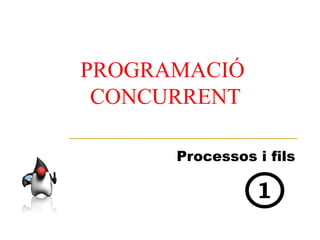 PROGRAMACIÓ
 CONCURRENT

      Processos i fils
 
