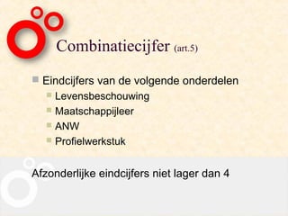 Combinatiecijfer (art.5)
 Eindcijfers van de volgende onderdelen
    Levensbeschouwing
    Maatschappijleer
    ANW
    Profielwerkstuk



Afzonderlijke eindcijfers niet lager dan 4
 