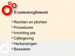 Examenreglement

 Rechten en plichten
 Procedures
 Inrichting pta
 Cijfergeving
 Herkansingen
 Bezwaren
 