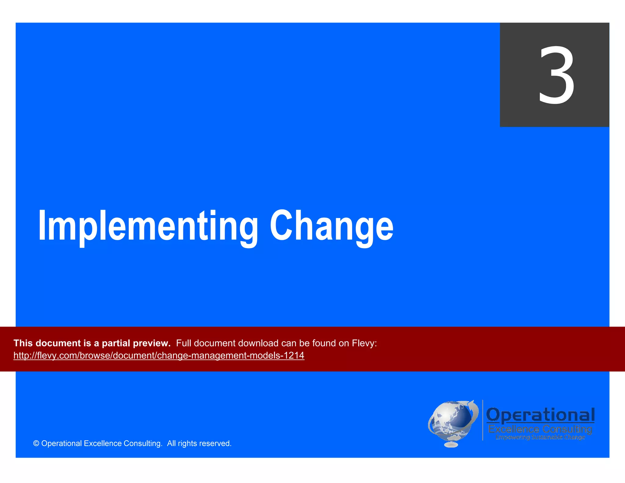 © Operational Excellence Consulting. All rights reserved.
Implementing Change
3
This document is a partial preview. Full document download can be found on Flevy:
http://flevy.com/browse/document/change-management-models-1214
 