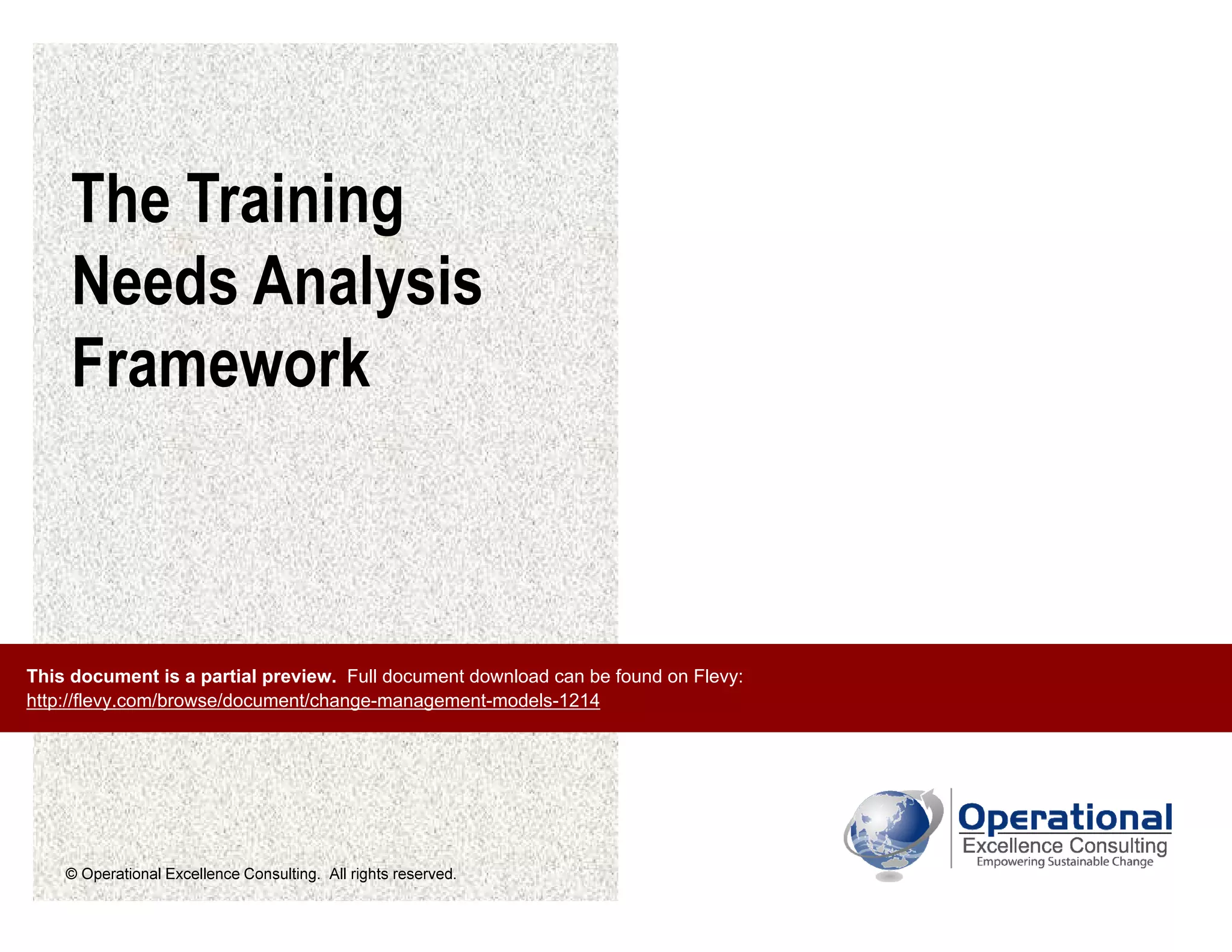 © Operational Excellence Consulting. All rights reserved.
The Training
Needs Analysis
Framework
This document is a partial preview. Full document download can be found on Flevy:
http://flevy.com/browse/document/change-management-models-1214
 