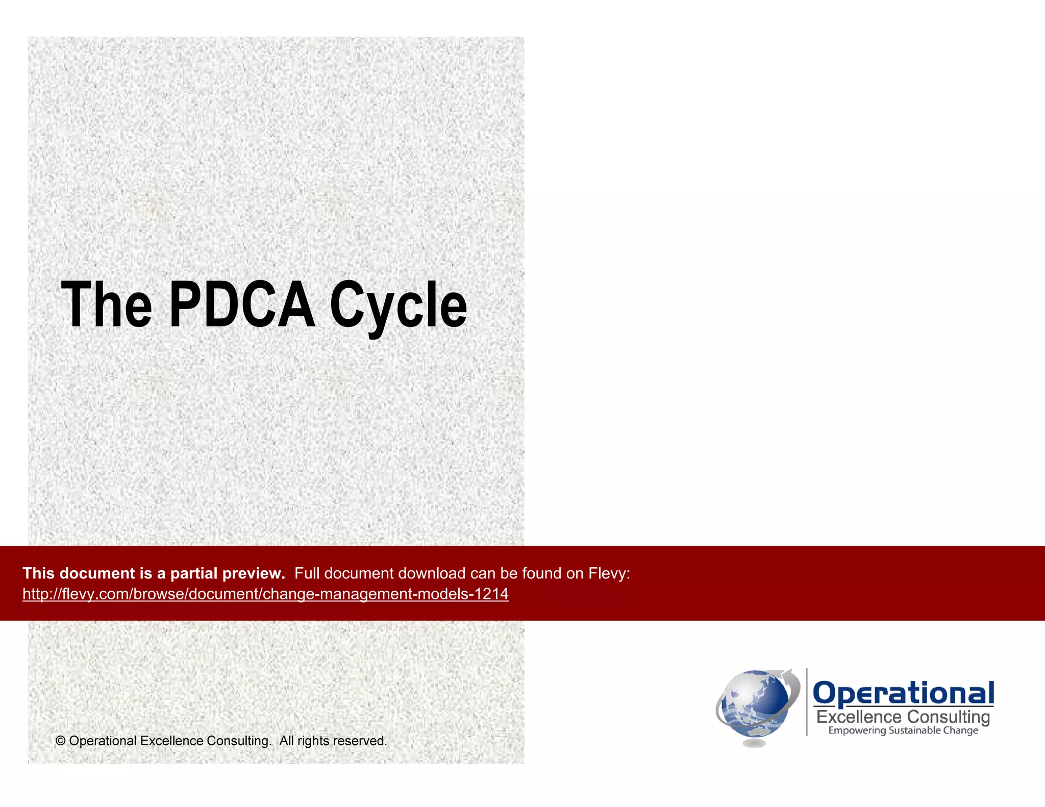 © Operational Excellence Consulting. All rights reserved.
The PDCA Cycle
This document is a partial preview. Full document download can be found on Flevy:
http://flevy.com/browse/document/change-management-models-1214
 