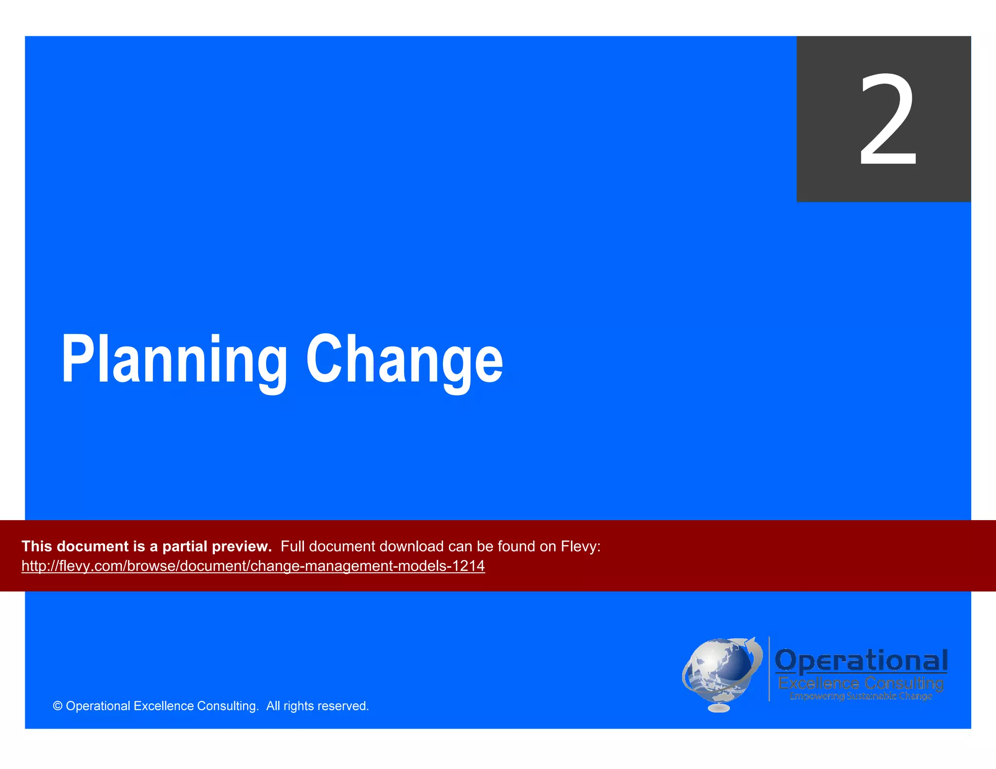 © Operational Excellence Consulting. All rights reserved.
Planning Change
2
This document is a partial preview. Full document download can be found on Flevy:
http://flevy.com/browse/document/change-management-models-1214
 