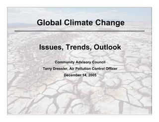Global Climate Change


Issues, Trends, Outlook
        Community Advisory Council
 Terry Dressler, Air Pollution Control Officer
             December 14, 2005