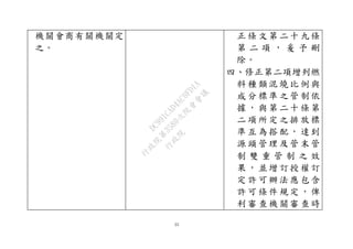 55
機關會商有關機關定
之。
正 條 文第 二十 九條
第 二 項 ， 爰 予 刪
除。
四、修正第二項增列燃
料 種 類混 燒比 例與
成 分 標準 之管 制依
據 ， 與第 二十 條第
二 項 所定 之排 放標
準 互 為搭 配， 達到
源 頭 管理 及管 末管
制 雙 重 管 制 之 效
果 ， 並增 訂授 權訂
定 許 可辦 法應 包含
許 可 條件 規定 ，俾
利 審 查機 關審 查時
行
政
院
行
政
院
第
3580次
院
會
會
議
DC991CAD4AC0FD1A
 