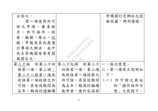 57
公告之。
第一項使用許可
證 之 申 請 、 審 查 程
序 、 許 可 條 件 、 核
發、撤銷、廢止、記
錄、申報及其他應遵
行事項之辦法，由中
央主管機關會商有關
機關定之。
管機關訂定辦法之授
權依據，俾利遵循。
第三十條 依第二十四
條第一項、第二項、
第二十八條第一項及
前條第一項核發之許
可證，其有效期間為
五年；期滿仍須繼續
第二十九條 依第二十
四條第一項、第二項
及前條第一項核發之
許可證，其有效期間
為五年；期滿仍繼續
使用者，應於屆滿前
一、條次變更。
二、第一項修正說明如
下：
（一） 許 可 證 之 展 延
於「操作條件不
變」之前提下，
行
政
院
行
政
院
第
3580次
院
會
會
議
DC991CAD4AC0FD1A
 