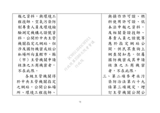 70
報之資料，與環境工
程技師、空氣污染防
制專責人員及環境檢
驗測定機構之證號資
料，公開於中央主管
機關指定之網站。但
涉及國防機密或經公
私場所向直轄市、縣
（市）主管機關申請
核准之工商機密者，
不在此限。
各級主管機關得
於中央主管機關指定
之網站，公開公私場
所、環境工程技師、
與操作許可證、燃
料使用許可證、依
本法申報之資料，
及相關簽證技師、
專責人員之證號等
應 於 指 定 網 站 公
開，供民眾查詢上
網查閱知悉。但屬
國防機密或其申請
核 准 之 工 商 機 密
者，不在此限。
三、 第 二 項 參 考 水 污
染防治法第六十九
條第三項規定，增
訂主管機關公開公
行
政
院
行
政
院
第
3580次
院
會
會
議
DC991CAD4AC0FD1A
 