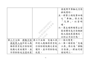 74
善使用中車輛之污染
排放情形。
五、將第三項及第四項
之 「 車 輛 」 修 正為
「 汽 車 」， 以 資 明
確。
六、第五項新增禁止安
裝影響空氣污染物排
放之減效裝置規定，
以防止不法行為。
第三十七條 移動污染
源使用人或所有人應
維持其空氣污染防制
設備之有效運作，並
不得拆除或不得改裝
第三十五條 交通工具
所有人應維持其空氣
污染防制設備之有效
運作，並不得拆除或
改裝。
一、條次變更。
二、第一項前段「交通
工具」修正為「移動
污染源」，理由同前
條說明三。
行
政
院
行
政
院
第
3580次
院
會
會
議
DC991CAD4AC0FD1A
 