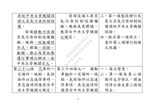 75
非經中央主管機關認
證之空氣污染防制設
備。
前項移動污染源
空氣污染防制設備種
類、規格、效能確認
方式、標識、認證、
撤銷、廢止及其他應
遵行事項之辦法，由
中央主管機關定之。
前項交通工具空
氣 污 染 防 制 設 備 種
類、規格及其標識，
應符合中央主管機關
之規定。
三、第一項後段增訂改
裝之空氣污染防制設
備須經中央主管機關
認證。
四、配合第一項修正，
爰於第二項增訂授權
之依據。
第三十八條 汽車於一
定場所、地點、氣候
條件以怠速停車時，
其怠速時間應符合中
央主管機關之規定。
第三十四條之一 機動
車輛於一定場所、地
點、氣候條件以怠速
停車時，其怠速時間
應符合中央主管機關
一、 條次變更。
二、 第 一 項 及 第 二 項
酌作文字修正，理由
同修正條文第三條說
明五。
行
政
院
行
政
院
第
3580次
院
會
會
議
DC991CAD4AC0FD1A
 