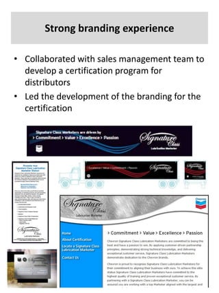 Strong branding experience Collaborated with sales management team to develop a certification program for distributors Led the development of the branding for the certification 