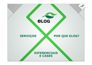 SERVIÇOS POR QUE ELOG?
DIFERENCIAIS
E CASES
 
