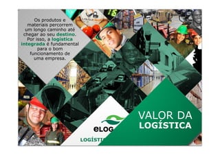 Os produtos e
materiais percorrem
um longo caminho até
chegar ao seu destino.
Por isso, a logística
integrada é fundamental
para o bom
funcionamento de
uma empresa.
LOGÍSTICA INTEGRADA
VALOR DA
LOGÍSTICA
 